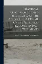 Practical Aerodynamics and the Theory of the Aeroplane. A Resume of the Principles Evolved by Past Experiments af Baden Baden-Powell