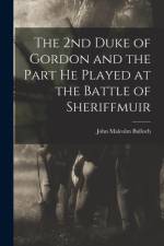 2nd Duke of Gordon and the Part He Played at the Battle of Sheriffmuir af John Malcolm Bulloch