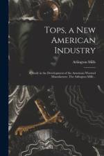 Tops, a New American Industry; a Study in the Development of the American Worsted Manufacture. The Arlington Mills .. af Arlington Mills
