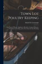 Town Lot Poultry Keeping; New Types of Houses, Appliances, Brooders, Curing of Diseases, Formulaes for Feeding, and a New Chart for Line Breeding af Daniel D. Cavanaugh