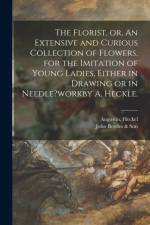 Florist, or, An Extensive and Curious Collection of Flowers, for the Imitation of Young Ladies, Either in Drawing or in Needle?workby A. Heckle. af Augustin