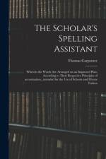 Scholar's Spelling Assistant; Wherein the Words Are Arranged on an Improved Plan, According to Their Respective Principles of Accentuation...intended for the Use of Schools and Private Tuition af Thomas Carpenter