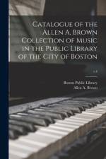 Catalogue of the Allen A. Brown Collection of Music in the Public Library of the City of Boston; v.4 af BOSTON PUBLIC LIBRAR