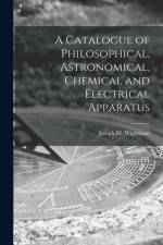 Catalogue of Philosophical, Astronomical, Chemical and Electrical Apparatus af Joseph M. Wightman