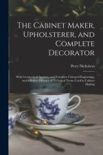 Cabinet Maker, Upholsterer, and Complete Decorator af Peter 1765-1844 Nicholson