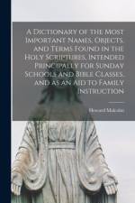 A Dictionary of the Most Important Names, Objects, and Terms Found in the Holy Scriptures, Intended Principally for Sunday Schools and Bible Classes, and as an Aid to Family Instruction af Howard Malcolm