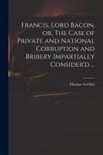 Francis, Lord Bacon, or, The Case of Private and National Corruption and Bribery Impartially Consider'd ... af D. 1 GORDON