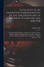 Catalogue of an Exhibition Commenorative of the Tercentenuary of the Birth of John Milton, 1608-1908; Including Original Editions of His Poetical and Prose Works, Together With Three Hundred and Twenty-seven Engraved Portraits. Held at the Grolier Club... af Grolier Club
