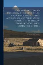 Narrative of Edward McGowan, Including a Full Account of the Author's Adventures and Perils While Persecuted by the San Francisco Vigilance Committee of 1856 ..; 3-4 af Edward 1813-1893 McGowan