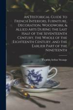 Historical Guide to French Interiors, Furniture, Decoration, Woodwork, & Allied Arts During the Last Half of the Seventeenth Century, the Whole of the Eighteenth Century, and the Earlier Part of the Nineteenth af Thomas Arthur Strange