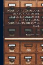 Index to the Catalogue of a Portion of the Public Library of the City of Boston, Arranged in the Lower Hall; 1858 af BOSTON PUBLIC LIBRAR