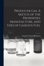 Producer Gas. A Sketch of the Properties, Manufacture, and Uses of Gaseous Fuel af Alexander Humboldt Sexton