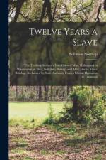 Twelve Years a Slave; the Thrilling Story of a Free Colored Man, Kidnapped in Washington in 1841; Sold Into Slavery, and After Twelve Years' Bondage Reclaimed by State Authority From a Cotton Plantation in Louisiana af Solomon