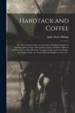 Hardtack and Coffee; or, The Unwritten Story of Army Life, Including Chapters on Enlisting, Life in Tents and Log Huts, Jonahs and Beats, Offences and Punishments, Raw Recruits, Foraging, Corps and Corps Badges, the Wagon Trains, the Army Mule, The... af John Davis Billings