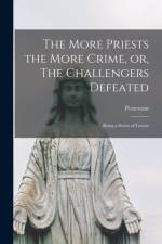 More Priests the More Crime, or, The Challengers Defeated [microform] af Protestant