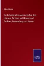Erbverbruderungen zwischen den Hausern Sachsen und Hessen und Sachsen, Brandenburg und Hessen af Edgar Loening