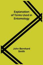 Explanation of Terms Used in Entomology af John Bernhard Smith