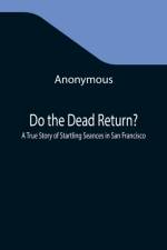 Do the Dead Return? A True Story of Startling Seances in San Francisco af Anonymous