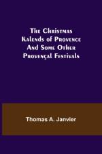 Christmas Kalends of Provence; And Some Other Provencal Festivals af Thomas A Janvier
