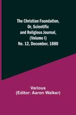 Christian Foundation, Or, Scientific and Religious Journal, (Volume I) No. 12, December, 1880 af Various