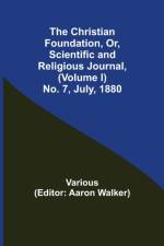 Christian Foundation, Or, Scientific and Religious Journal, (Volume I) No. 7, July, 1880 af Various