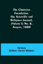 Christian Foundation, Or, Scientific and Religious Journal, (Volume I) No. 8, August, 1880 af Various