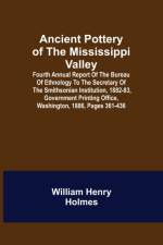 Ancient Pottery of the Mississippi Valley; Fourth Annual Report of the Bureau of Ethnology to the Secretary of the Smithsonian Institution, 1882-83, Government Printing Office, Washington, 1886, pages 361-436 af William Henry Holmes