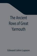 Ancient Rows of Great Yarmouth; Their names, why so constructed, and what visitors have written about them, also a descriptive sketch of Yarmouth Beach af Edward John Lupson
