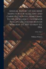 Annual Report of the Mine Inspector for Allegany and Garrett Counties, Maryland. To His Excellency, Governor Phillips Lee Goldsborough From May 1st, 1913 to May 1st, 1914.; 1914, vol. 2 af William Walters