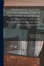 Opinions on 'slavery, ' and 'reconstruction of the Union, ' as Expressed by President Lincoln. With Brief Notes by Hon. William Whiting af Abraham 1809-1865 Lincoln