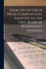 Exercises in Greek Prose Composition, Adapted to the First Book of Xenophon's Anabasis af James R Boise