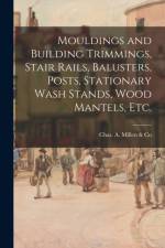 Mouldings and Building Trimmings, Stair Rails, Balusters, Posts, Stationary Wash Stands, Wood Mantels, Etc. af CHAS. A. MILLEN CO