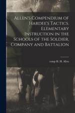 Allen's Compendium of Hardee's Tactics. Elementary Instruction in the Schools of the Soldier, Company and Battalion af H. H.