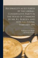 Reciprocity as Set Forth by the Liberal-Conservative Party in the House of Commons by Mr. R.L. Borden, and Hon. G.E. Foster, February, 1991 [microform] af Robert Laird Borden