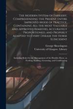 Modern System of Farriery, Comprehending the Present Entire Improved Mode of Practice, Containing All the Most Valuable and Approved Remedies, Accurately Proportioned, and Properly Adapted to Every Disease the Horse is Incident; Including Rules... af George Skeavington