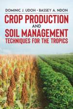 Crop Production and Soil Management Techniques for the Tropics af Bassey A Ndon