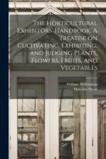 Horticultural Exhibitors' Handbook. A Treatise on Cultivating, Exhibiting, and Judging Plants, Flowers, Fruits, and Vegetables af William Williamson