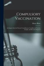 Compulsory Vaccination; an Inquiry Into the Present Unsatisfactory Condition of Vaccine Lymph, and Remedy Proposed af Henry Blanc