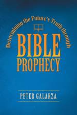 Determining the Future's Truth Through Bible Prophecy af Peter Galarza