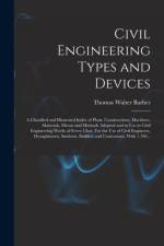 Civil Engineering Types and Devices; a Classified and Illustrated Index of Plant, Constructions, Machines, Materials, Means and Methods Adopted and in Use in Civil Engineering Works of Every Class. For the Use of Civil Engineers, Draughtsmen, Students, .. af Thomas Walter Barber