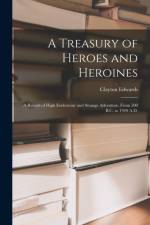 Treasury of Heroes and Heroines; a Record of High Endeavour and Strange Adventure, From 500 B.C. to 1920 A.D. af Clayton Edwards
