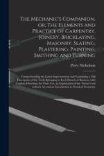 Mechanic's Companion, or, The Elements and Practice of Carpentry, Joinery, Bricklaying, Masonry, Slating, Plastering, Painting, Smithing and Turning af Peter 1765-1844 Nicholson