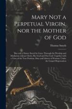 Mary Not a Perpetual Virgin, nor the Mother of God af Thomas Smyth
