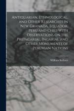 Antiquarian, Ethnological, and Other Researches in New Granada, Equador, Peru and Chili With Observations on the PreIncarial, Incarial and Other Monuments of Peruvian Nations af William Bollaert