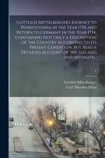 Gottlich Mittelberger's Journey to Pennsylvania in the Year 1750 and Return to Germany in the Year 1754, Containing Not Only a Description of the Country According to Its Present Condition, but Also a Detailed Account of the Sad and Unfortunate...; 1 af Gottlieb Mittelberger