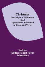 Christmas; Its Origin, Celebration and Significance as Related in Prose and Verse af Various