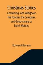 Christmas Stories; Containing John Wildgoose the Poacher, the Smuggler, and Good-nature, or Parish Matters af Edward Berens