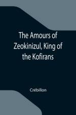 Amours of Zeokinizul, King of the Kofirans; Translated from the Arabic of the famous Traveller Krinelbol af Crebillon