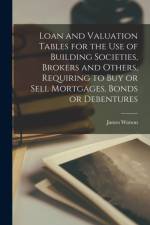 Loan and Valuation Tables for the Use of Building Societies, Brokers and Others, Requiring to Buy or Sell Mortgages, Bonds or Debentures [microform] af James Watson