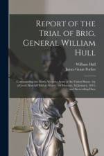 Report of the Trial of Brig. General William Hull; Commanding the North-western Army of the United States [microform] af James Grant Forbes